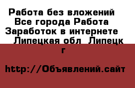 Работа без вложений - Все города Работа » Заработок в интернете   . Липецкая обл.,Липецк г.